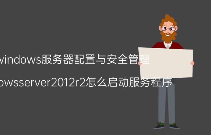 windows服务器配置与安全管理 windowsserver2012r2怎么启动服务程序？